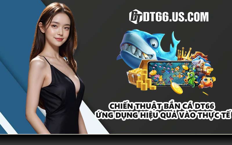 Chiến thuật bắn cá DT66 ứng dụng hiệu quả vào thực tế