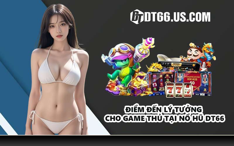Điểm đến lý tưởng cho game thủ tại nổ hũ DT66