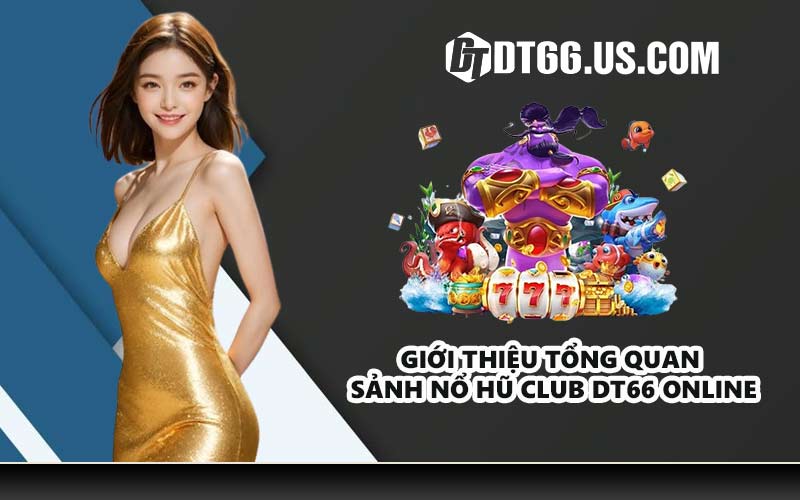 Giới thiệu tổng quan sảnh nổ hũ club DT66 online