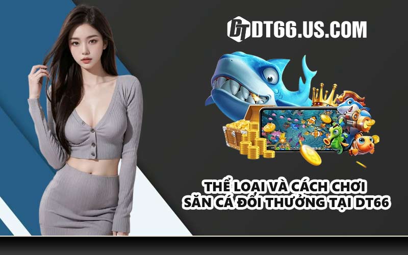 Thể loại và cách chơi săn cá đổi thưởng tại DT66