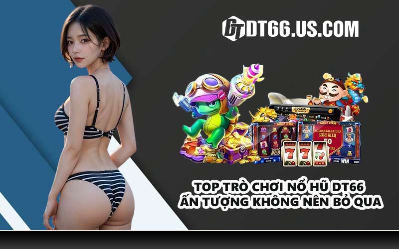 Top trò chơi nổ hũ DT66 ấn tượng không nên bỏ qua